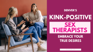 Denver's Kink-Positive Sex Therapists: Embrace Your True Desires
