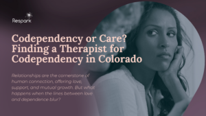 Codependency or Care? Finding a Therapist for Codependency in Colorado
