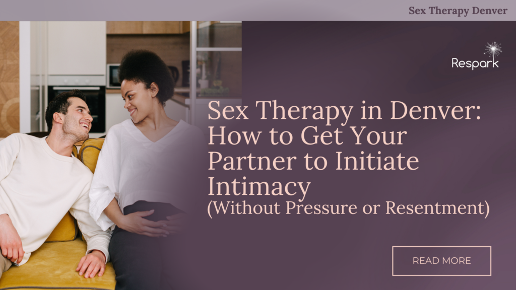 Sex Therapy in Denver: How to Get Your Partner to Initiate Intimacy (Without Pressure or Resentment)